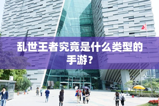 乱世王者究竟是什么类型的手游？