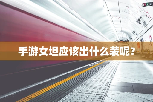 手游女坦应该出什么装呢？
