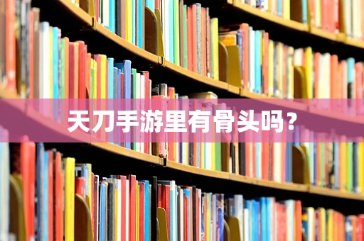 天刀手游里有骨头吗？