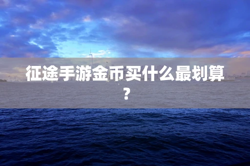 征途手游金币买什么最划算？
