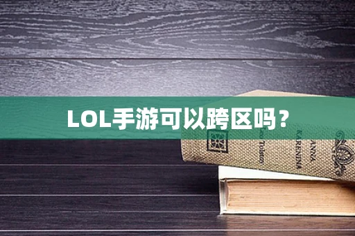 LOL手游可以跨区吗？