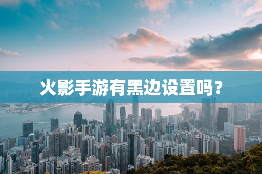 火影手游有黑边设置吗？