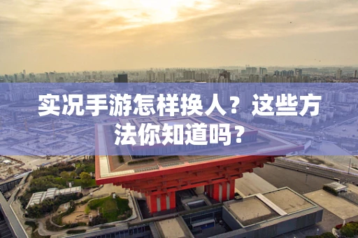 实况手游怎样换人？这些方法你知道吗？
