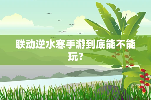 联动逆水寒手游到底能不能玩？
