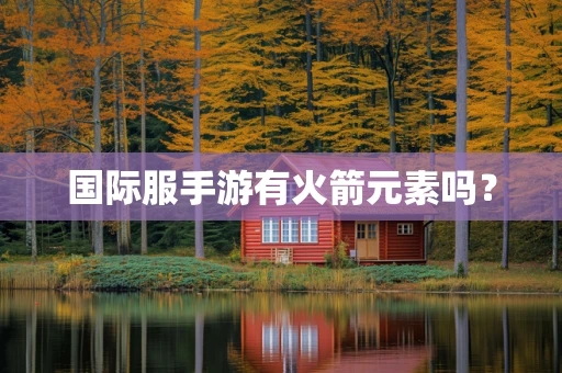 国际服手游有火箭元素吗？