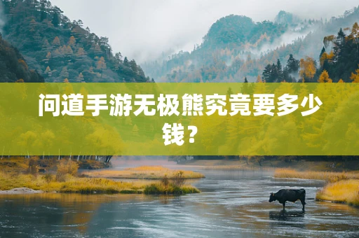 问道手游无极熊究竟要多少钱？