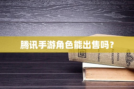 腾讯手游角色能出售吗？