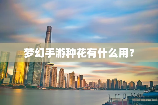 梦幻手游种花有什么用？
