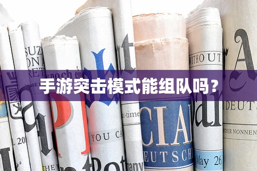手游突击模式能组队吗？