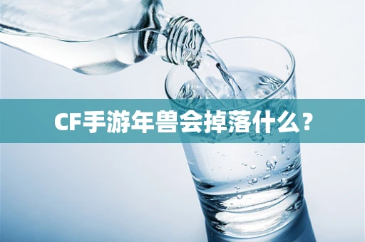 CF手游年兽会掉落什么？