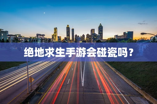 绝地求生手游会碰瓷吗？