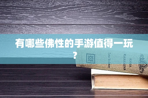 有哪些佛性的手游值得一玩？