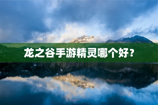 龙之谷手游精灵哪个好？