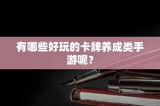 有哪些好玩的卡牌养成类手游呢？
