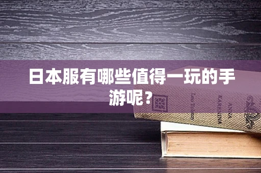 日本服有哪些值得一玩的手游呢？