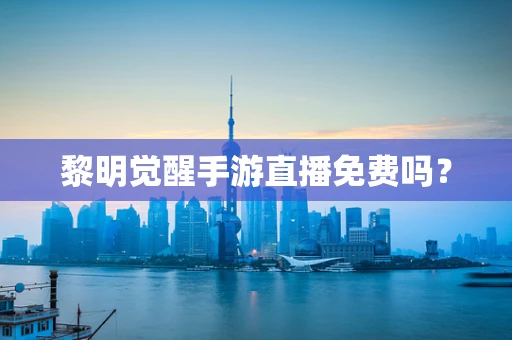 黎明觉醒手游直播免费吗？