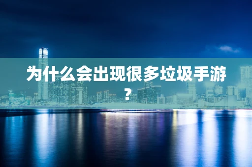 为什么会出现很多垃圾手游？