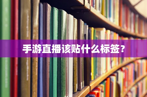 手游直播该贴什么标签？