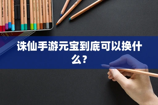 诛仙手游元宝到底可以换什么？