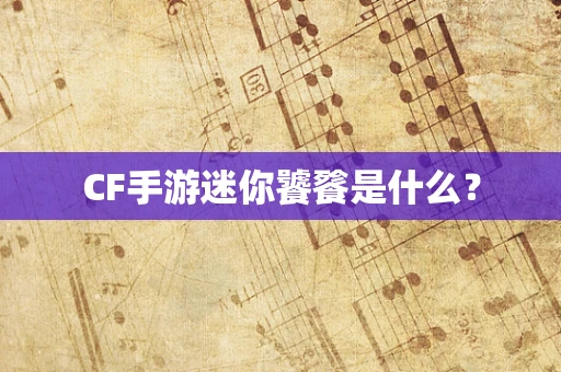 CF手游迷你饕餮是什么？