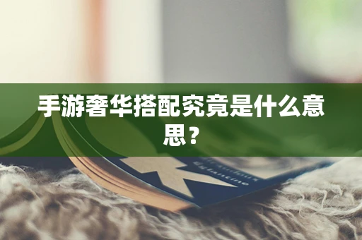 手游奢华搭配究竟是什么意思？