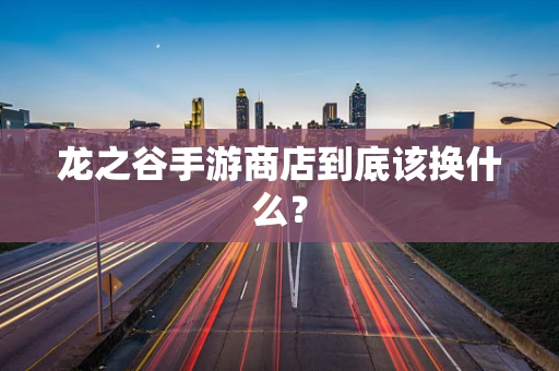 龙之谷手游商店到底该换什么？