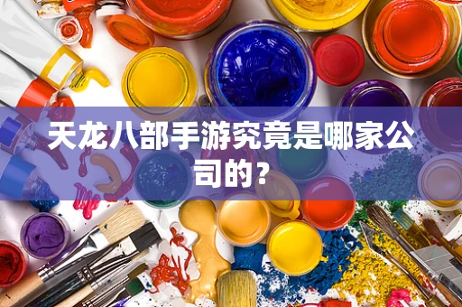 天龙八部手游究竟是哪家公司的？