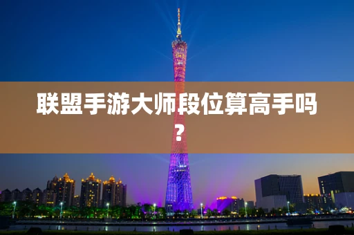 联盟手游大师段位算高手吗？