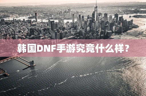 韩国DNF手游究竟什么样？