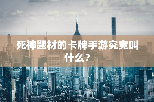 死神题材的卡牌手游究竟叫什么？