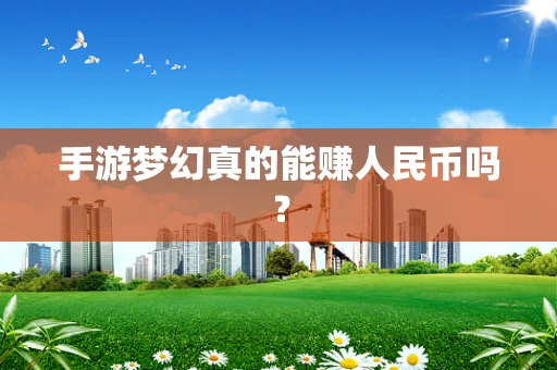手游梦幻真的能赚人民币吗？