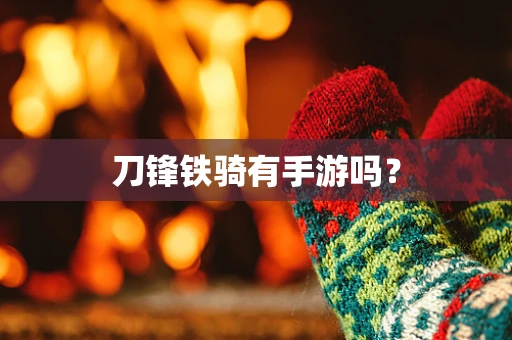 刀锋铁骑有手游吗？