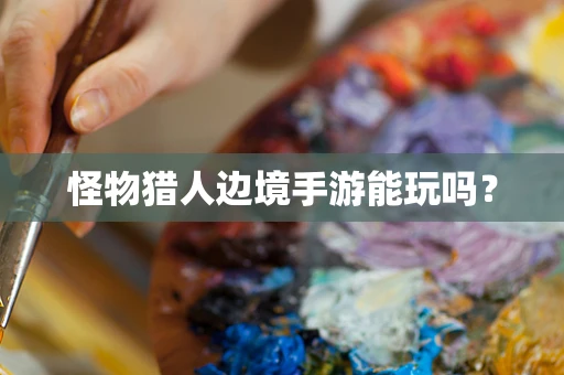 怪物猎人边境手游能玩吗？