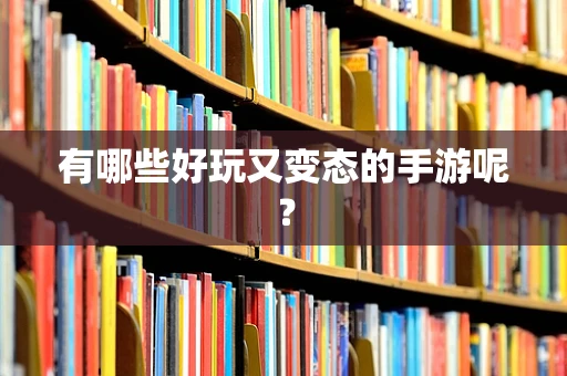 有哪些好玩又变态的手游呢？