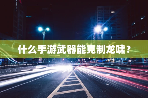 什么手游武器能克制龙啸？
