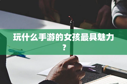 玩什么手游的女孩最具魅力？