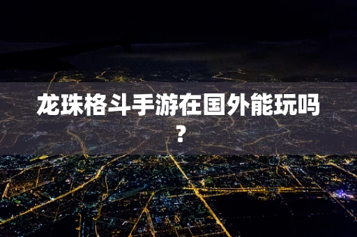 龙珠格斗手游在国外能玩吗？