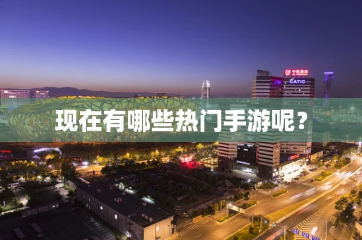 现在有哪些热门手游呢？