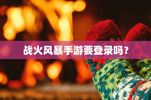 战火风暴手游要登录吗？
