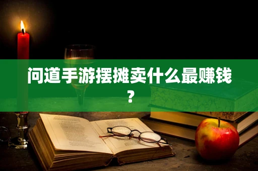 问道手游摆摊卖什么最赚钱？