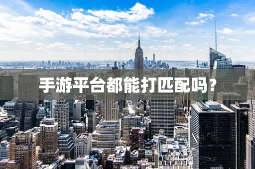 手游平台都能打匹配吗？