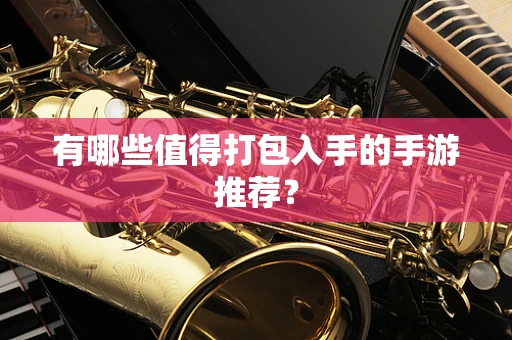 有哪些值得打包入手的手游推荐？