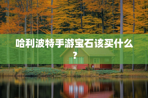 哈利波特手游宝石该买什么？