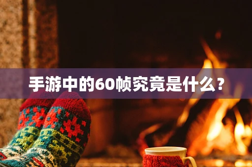 手游中的60帧究竟是什么？