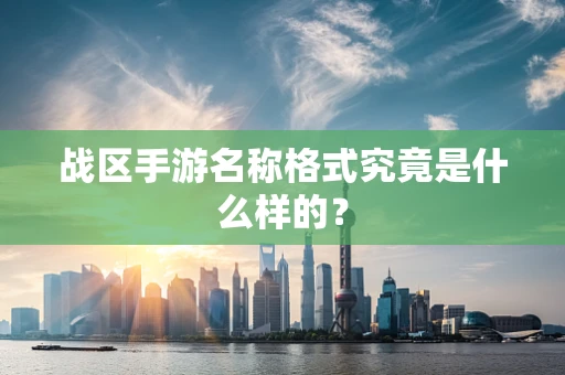 战区手游名称格式究竟是什么样的？