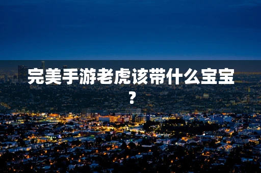 完美手游老虎该带什么宝宝？
