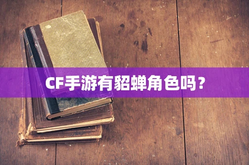 CF手游有貂蝉角色吗？