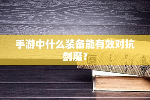 手游中什么装备能有效对抗剑魔？