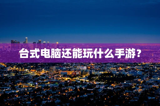 台式电脑还能玩什么手游？