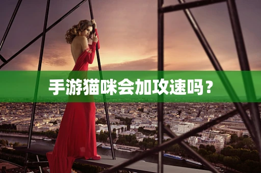 手游猫咪会加攻速吗？